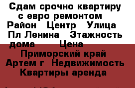 Сдам срочно квартиру с евро ремонтом! › Район ­ Центр › Улица ­ Пл.Ленина › Этажность дома ­ 5 › Цена ­ 17 000 - Приморский край, Артем г. Недвижимость » Квартиры аренда   